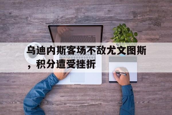 Pinnacle体育-乌迪内斯vs尤文图斯阵容